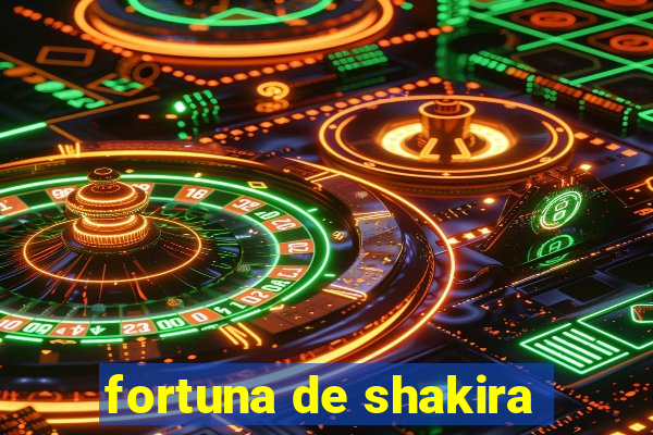 fortuna de shakira